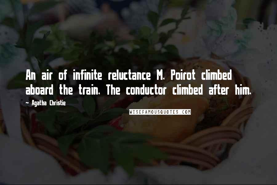 Agatha Christie Quotes: An air of infinite reluctance M. Poirot climbed aboard the train. The conductor climbed after him.