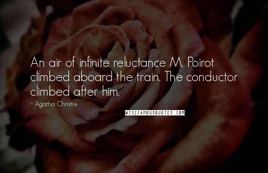 Agatha Christie Quotes: An air of infinite reluctance M. Poirot climbed aboard the train. The conductor climbed after him.
