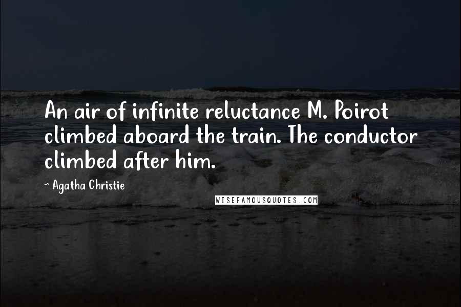 Agatha Christie Quotes: An air of infinite reluctance M. Poirot climbed aboard the train. The conductor climbed after him.