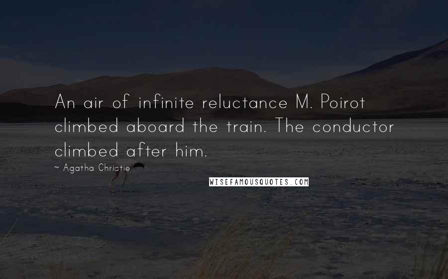 Agatha Christie Quotes: An air of infinite reluctance M. Poirot climbed aboard the train. The conductor climbed after him.