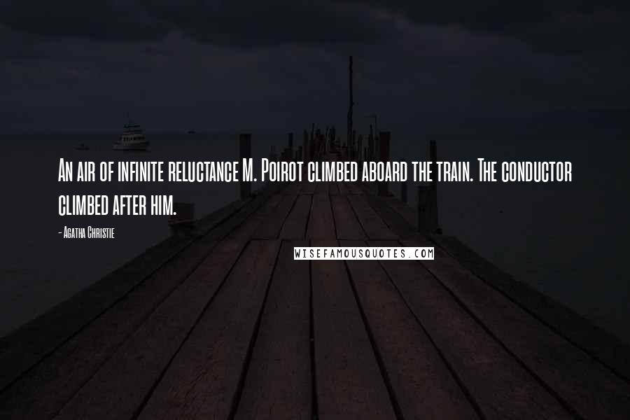 Agatha Christie Quotes: An air of infinite reluctance M. Poirot climbed aboard the train. The conductor climbed after him.