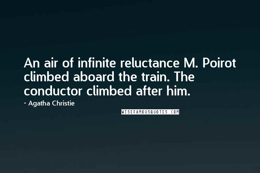 Agatha Christie Quotes: An air of infinite reluctance M. Poirot climbed aboard the train. The conductor climbed after him.