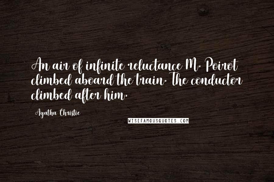 Agatha Christie Quotes: An air of infinite reluctance M. Poirot climbed aboard the train. The conductor climbed after him.