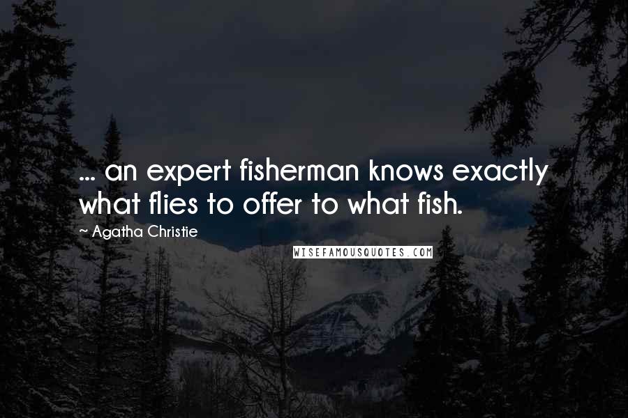 Agatha Christie Quotes: ... an expert fisherman knows exactly what flies to offer to what fish.