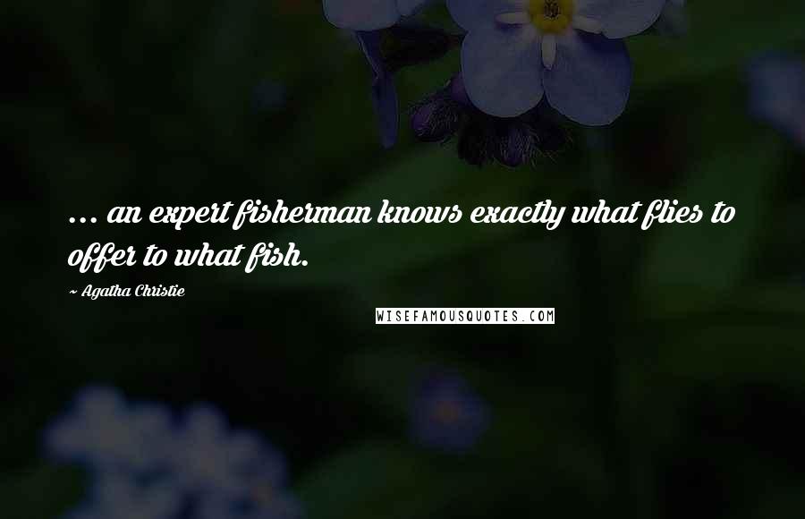 Agatha Christie Quotes: ... an expert fisherman knows exactly what flies to offer to what fish.