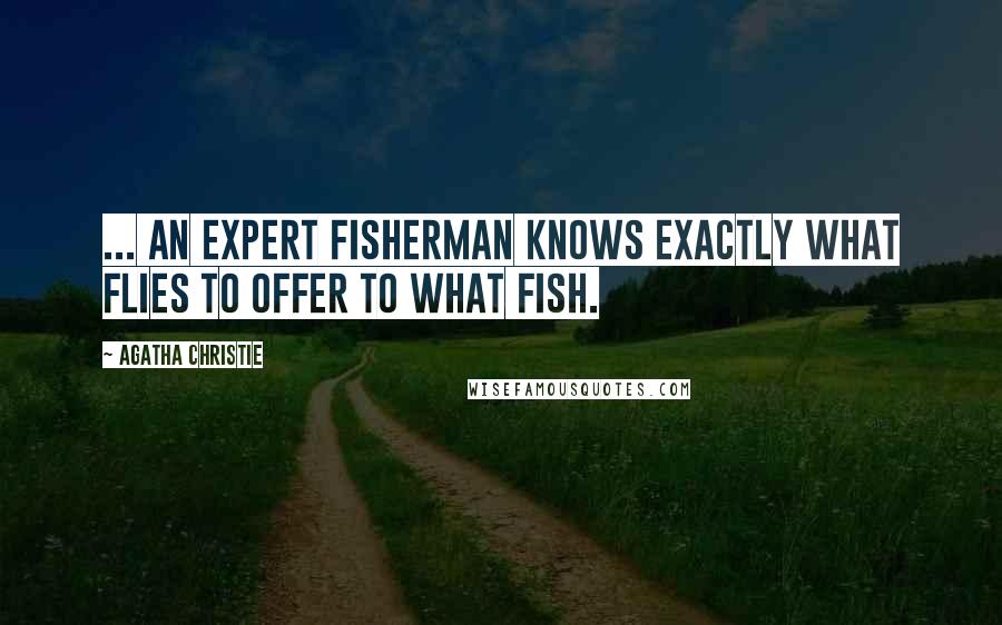 Agatha Christie Quotes: ... an expert fisherman knows exactly what flies to offer to what fish.