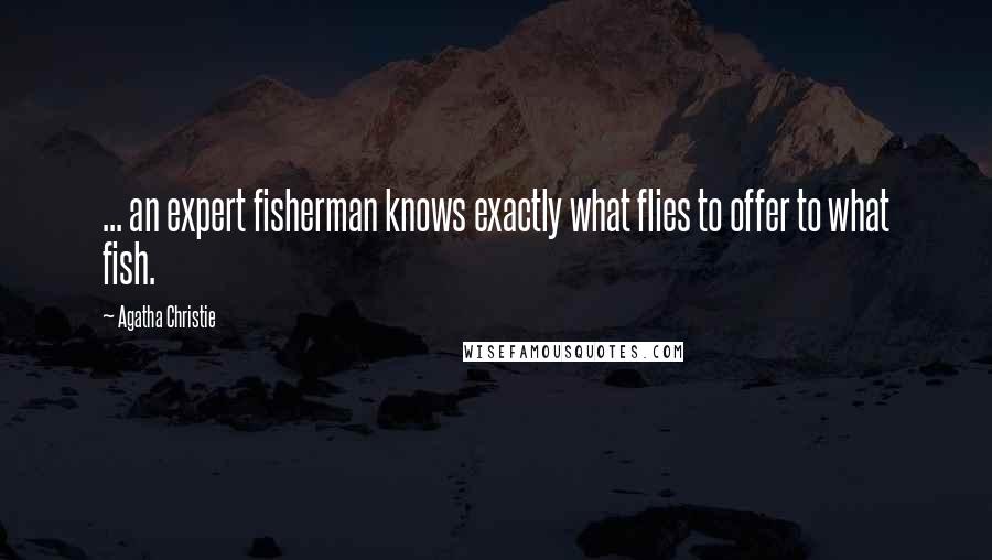 Agatha Christie Quotes: ... an expert fisherman knows exactly what flies to offer to what fish.