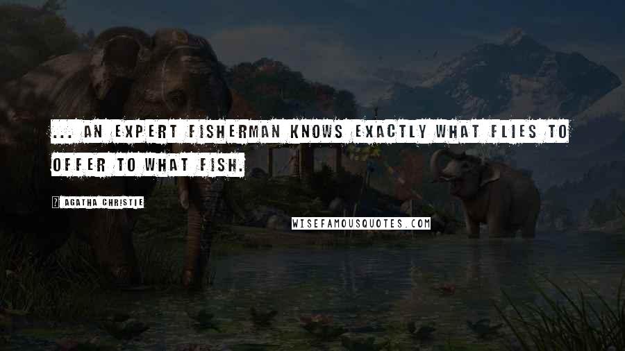 Agatha Christie Quotes: ... an expert fisherman knows exactly what flies to offer to what fish.