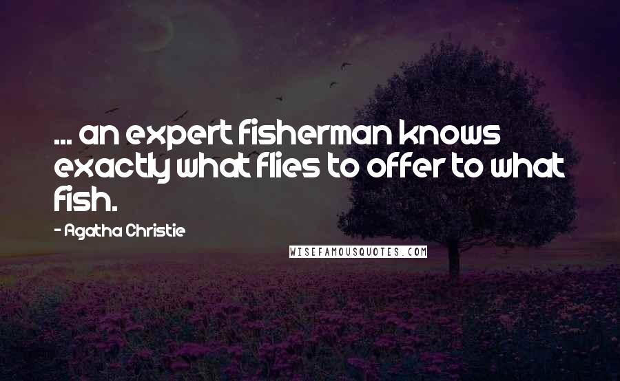 Agatha Christie Quotes: ... an expert fisherman knows exactly what flies to offer to what fish.