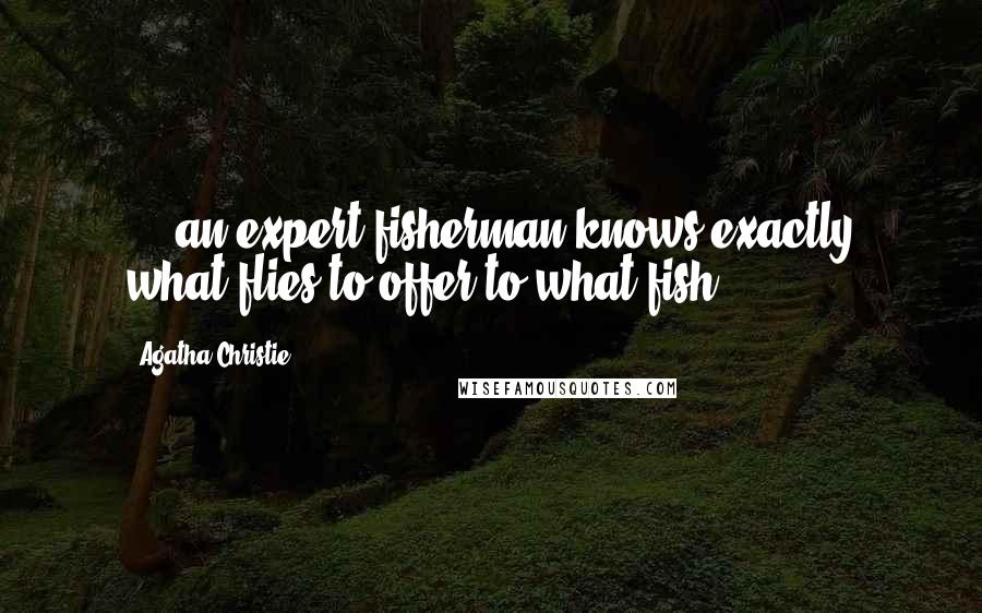 Agatha Christie Quotes: ... an expert fisherman knows exactly what flies to offer to what fish.