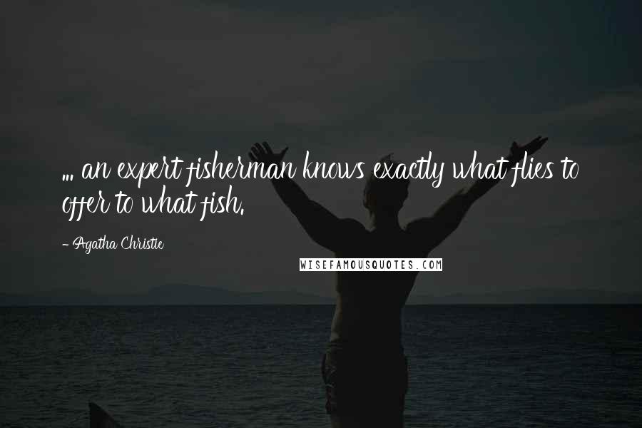 Agatha Christie Quotes: ... an expert fisherman knows exactly what flies to offer to what fish.