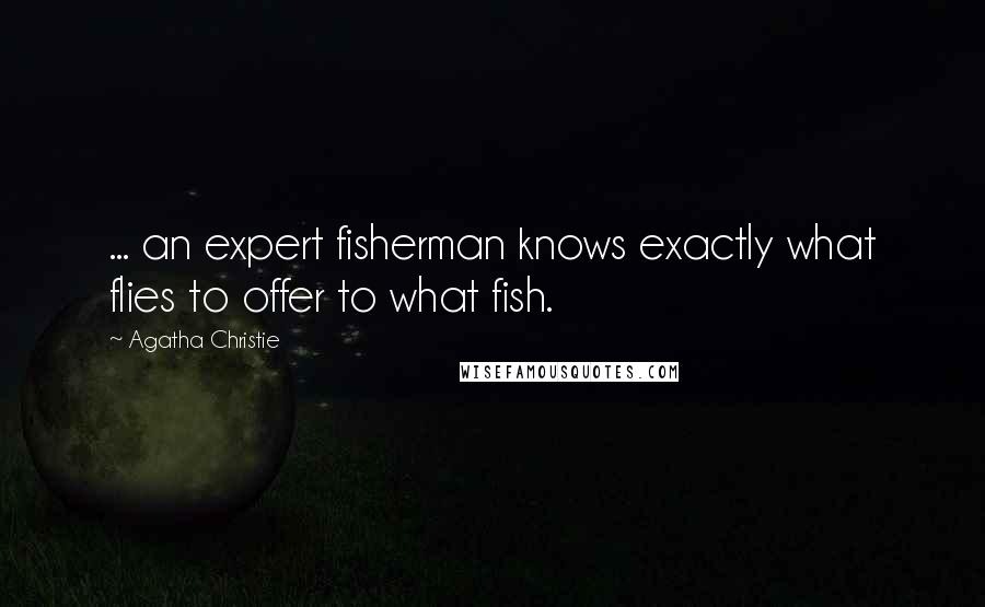 Agatha Christie Quotes: ... an expert fisherman knows exactly what flies to offer to what fish.