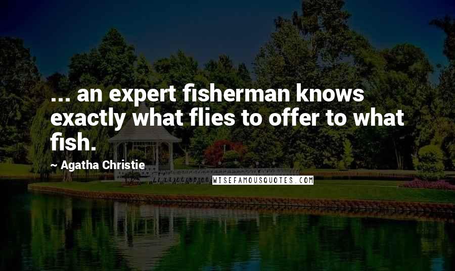 Agatha Christie Quotes: ... an expert fisherman knows exactly what flies to offer to what fish.