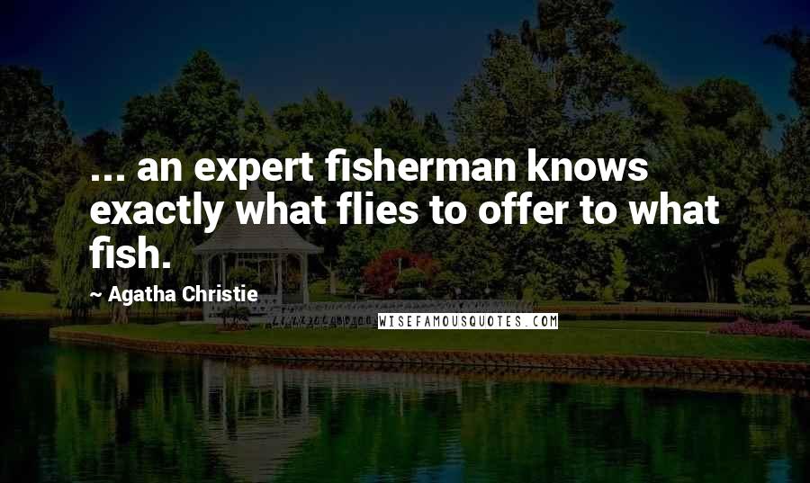 Agatha Christie Quotes: ... an expert fisherman knows exactly what flies to offer to what fish.