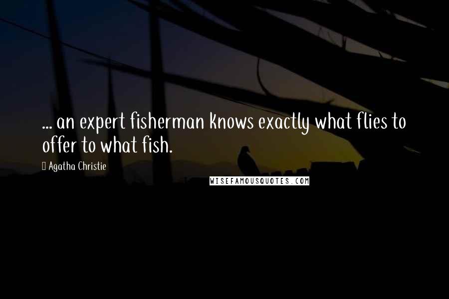 Agatha Christie Quotes: ... an expert fisherman knows exactly what flies to offer to what fish.