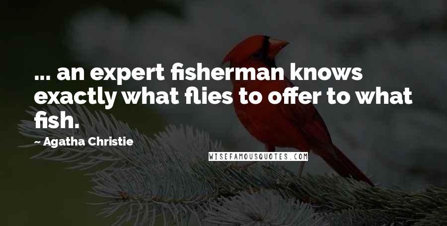 Agatha Christie Quotes: ... an expert fisherman knows exactly what flies to offer to what fish.