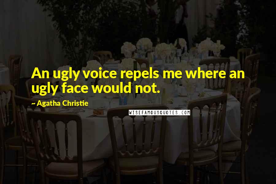 Agatha Christie Quotes: An ugly voice repels me where an ugly face would not.