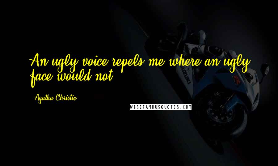 Agatha Christie Quotes: An ugly voice repels me where an ugly face would not.