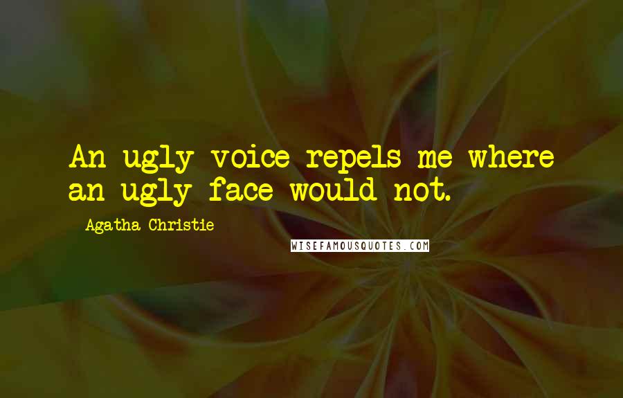 Agatha Christie Quotes: An ugly voice repels me where an ugly face would not.