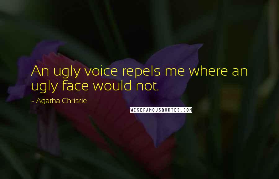Agatha Christie Quotes: An ugly voice repels me where an ugly face would not.