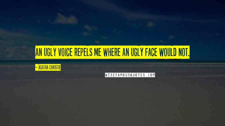 Agatha Christie Quotes: An ugly voice repels me where an ugly face would not.