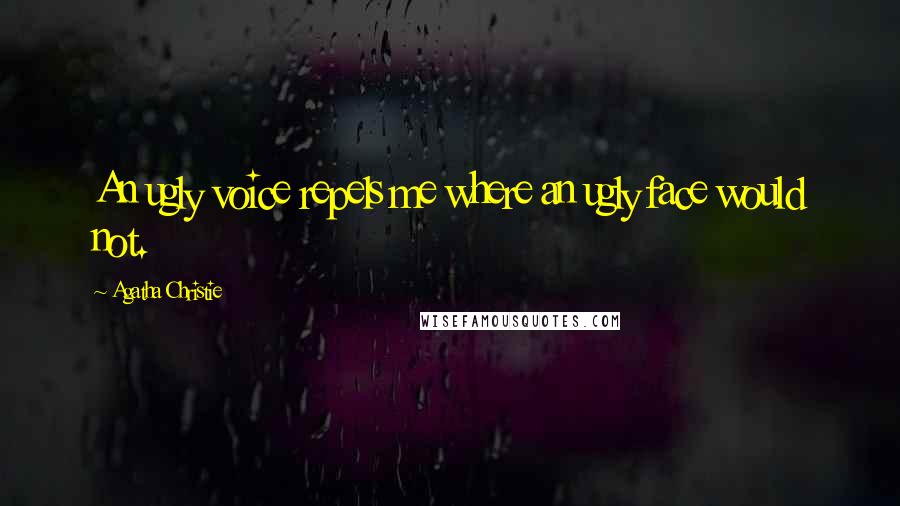 Agatha Christie Quotes: An ugly voice repels me where an ugly face would not.