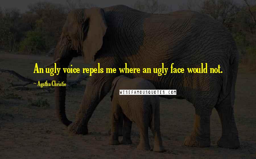 Agatha Christie Quotes: An ugly voice repels me where an ugly face would not.