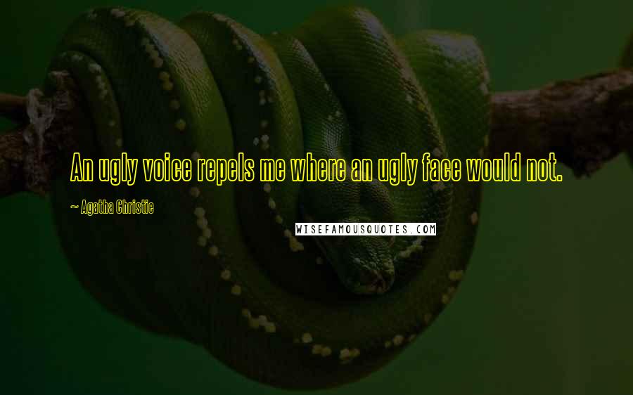 Agatha Christie Quotes: An ugly voice repels me where an ugly face would not.