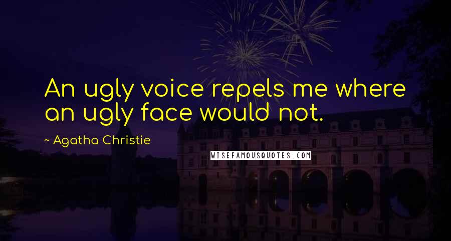 Agatha Christie Quotes: An ugly voice repels me where an ugly face would not.
