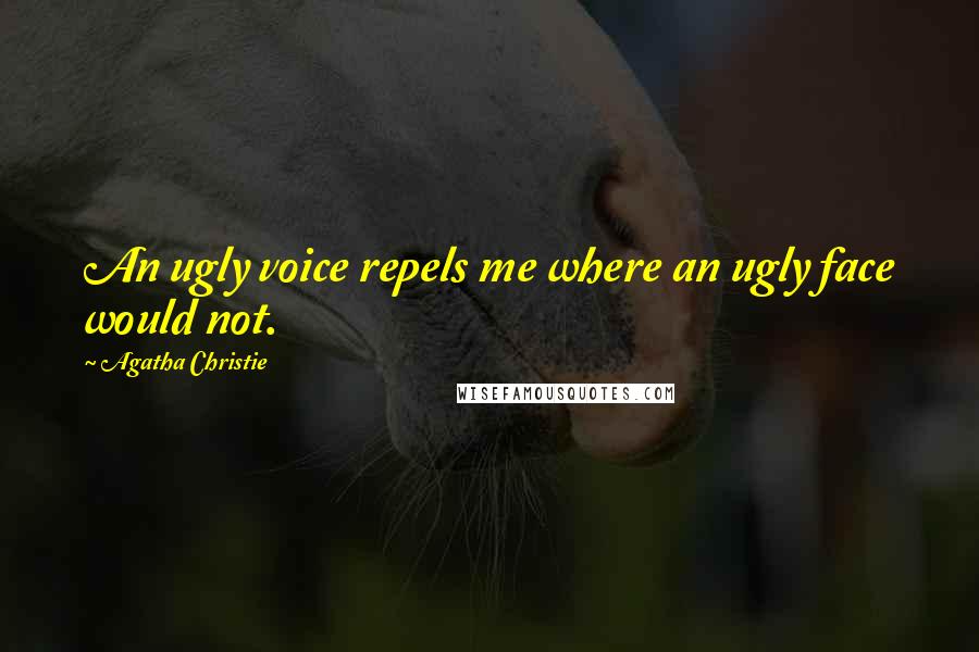 Agatha Christie Quotes: An ugly voice repels me where an ugly face would not.