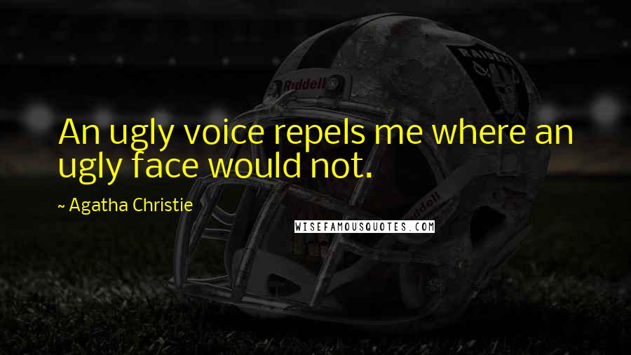 Agatha Christie Quotes: An ugly voice repels me where an ugly face would not.