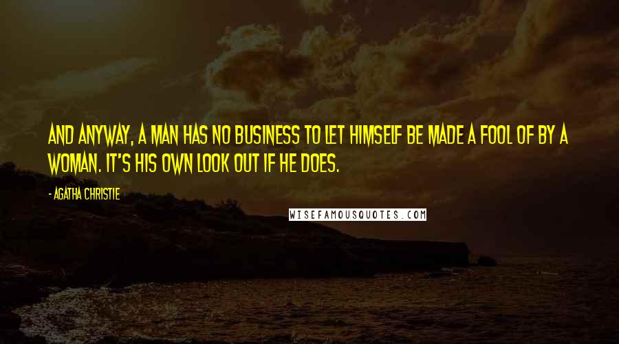 Agatha Christie Quotes: And anyway, a man has no business to let himself be made a fool of by a woman. It's his own look out if he does.