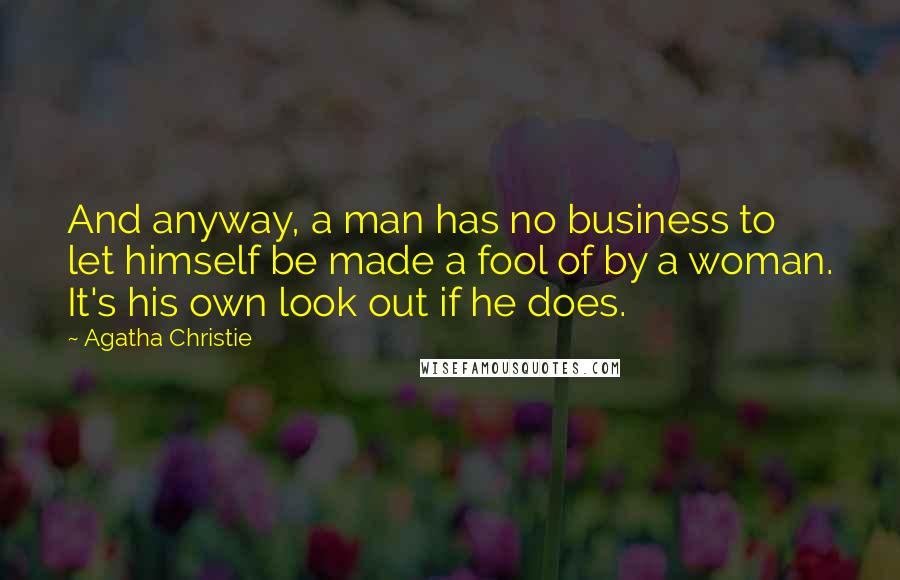 Agatha Christie Quotes: And anyway, a man has no business to let himself be made a fool of by a woman. It's his own look out if he does.