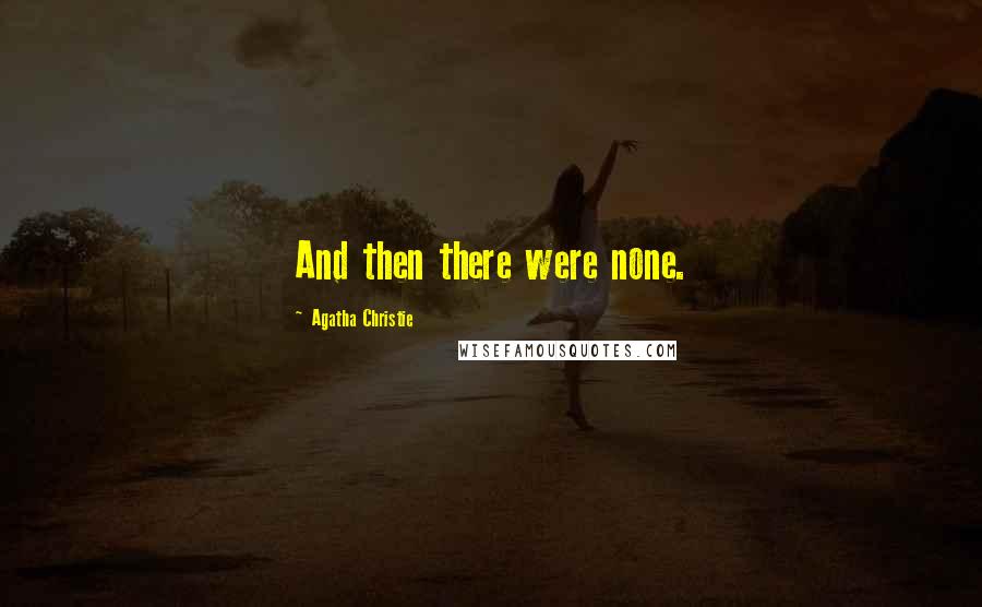 Agatha Christie Quotes: And then there were none.