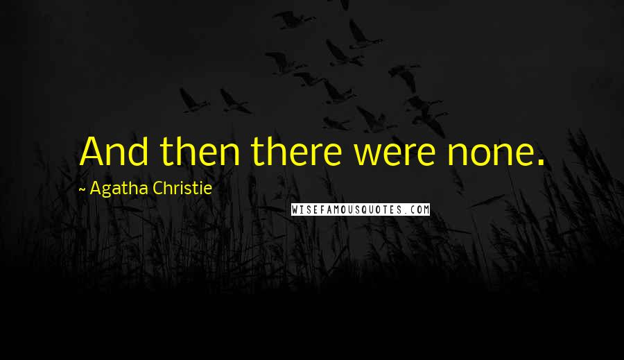 Agatha Christie Quotes: And then there were none.