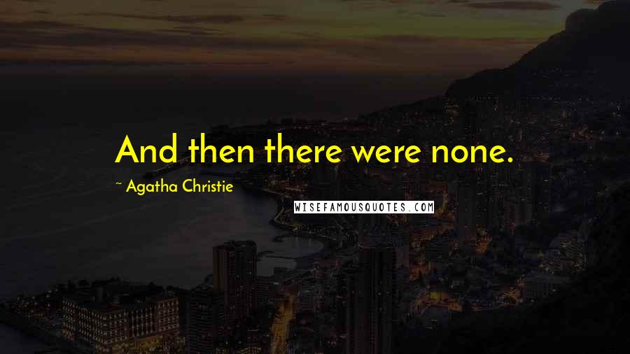 Agatha Christie Quotes: And then there were none.