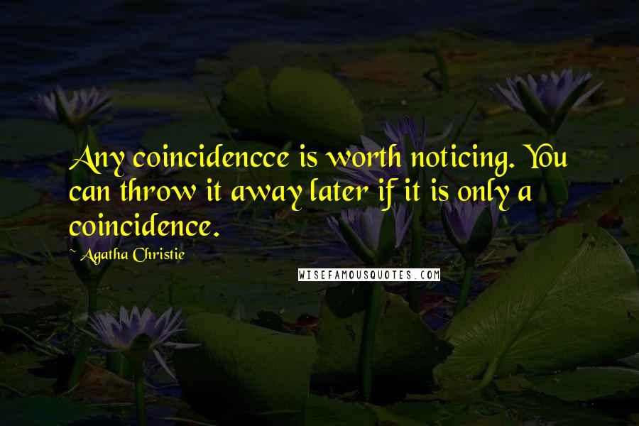 Agatha Christie Quotes: Any coincidencce is worth noticing. You can throw it away later if it is only a coincidence.