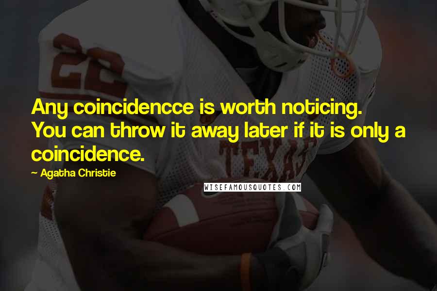 Agatha Christie Quotes: Any coincidencce is worth noticing. You can throw it away later if it is only a coincidence.