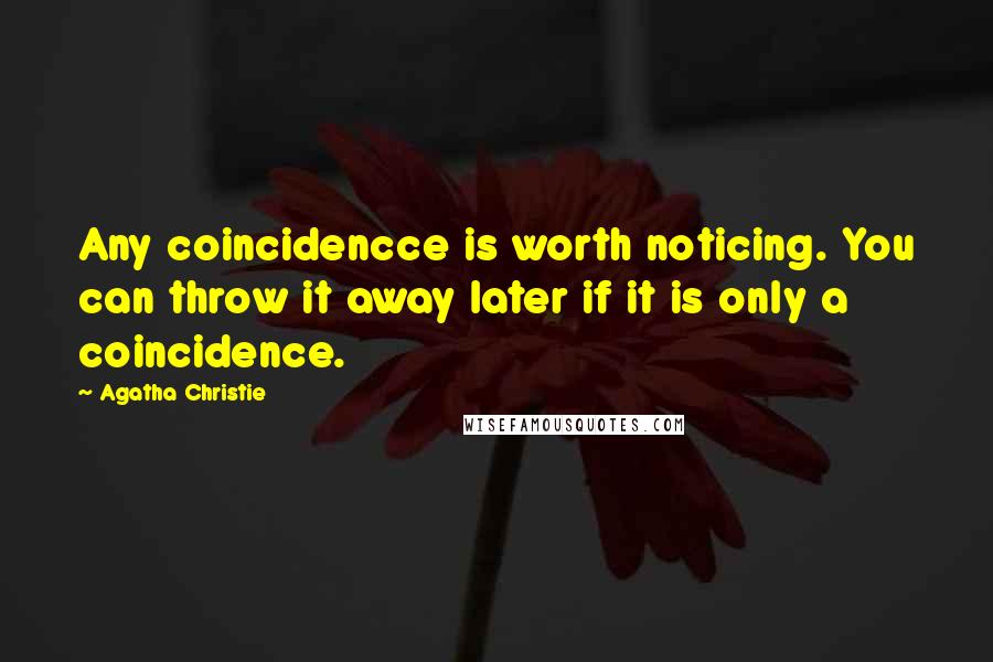 Agatha Christie Quotes: Any coincidencce is worth noticing. You can throw it away later if it is only a coincidence.