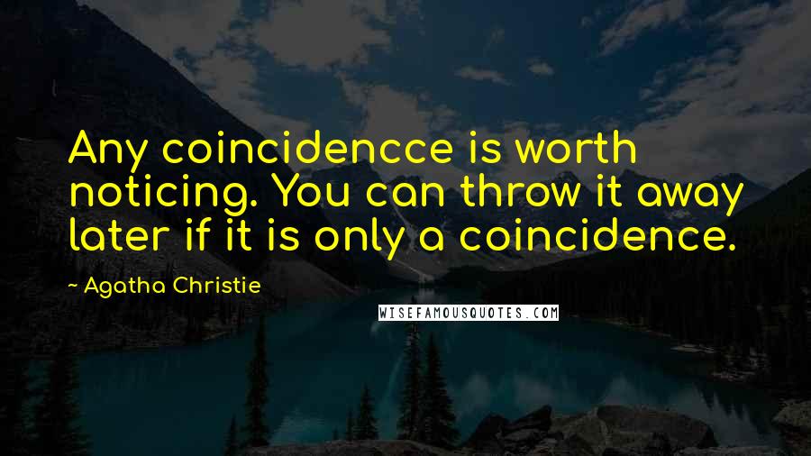 Agatha Christie Quotes: Any coincidencce is worth noticing. You can throw it away later if it is only a coincidence.