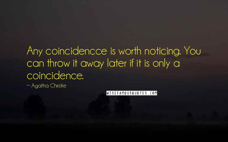 Agatha Christie Quotes: Any coincidencce is worth noticing. You can throw it away later if it is only a coincidence.