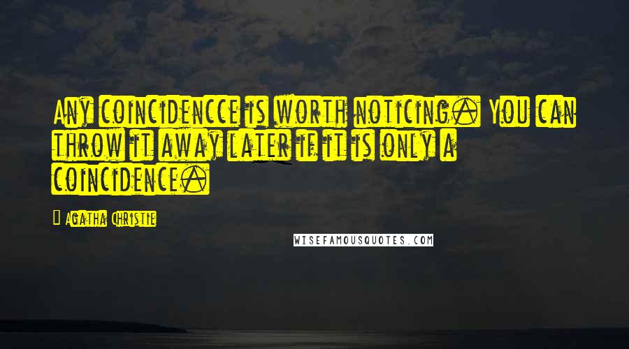 Agatha Christie Quotes: Any coincidencce is worth noticing. You can throw it away later if it is only a coincidence.