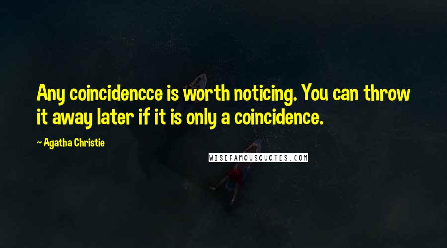 Agatha Christie Quotes: Any coincidencce is worth noticing. You can throw it away later if it is only a coincidence.