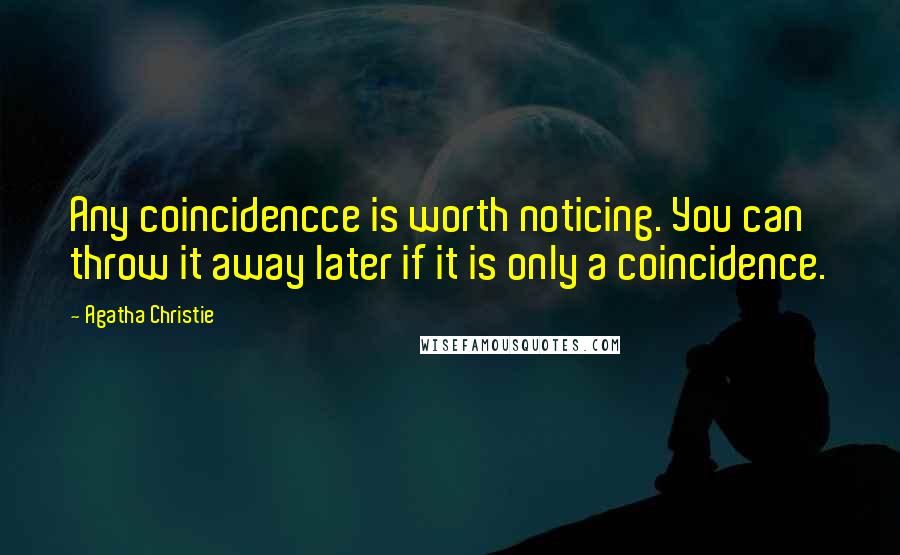 Agatha Christie Quotes: Any coincidencce is worth noticing. You can throw it away later if it is only a coincidence.