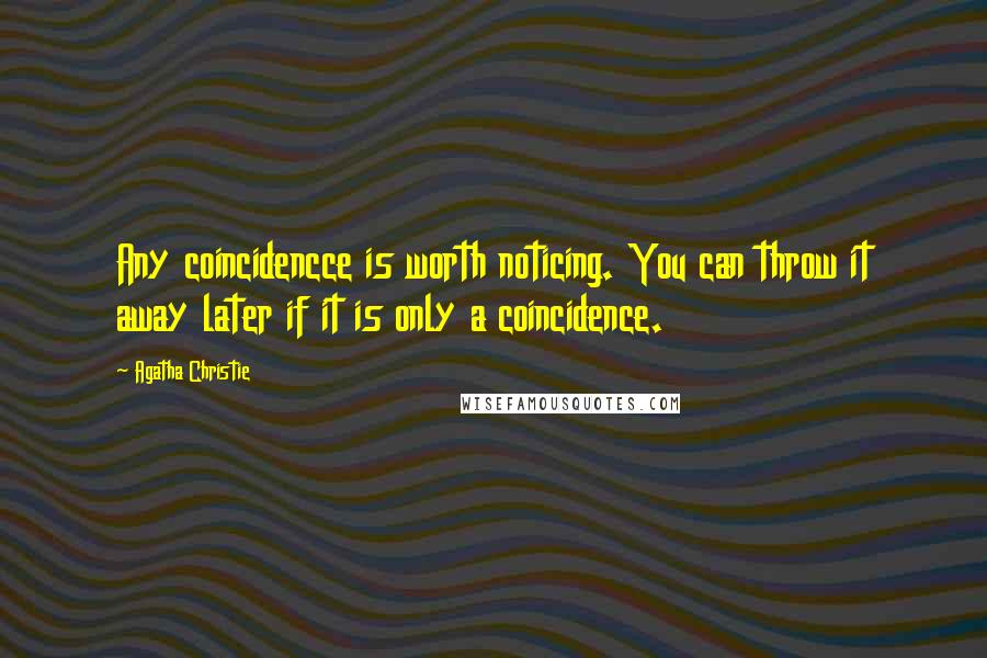 Agatha Christie Quotes: Any coincidencce is worth noticing. You can throw it away later if it is only a coincidence.