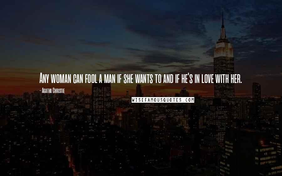 Agatha Christie Quotes: Any woman can fool a man if she wants to and if he's in love with her.