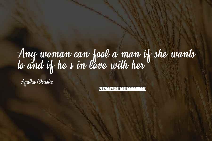 Agatha Christie Quotes: Any woman can fool a man if she wants to and if he's in love with her.