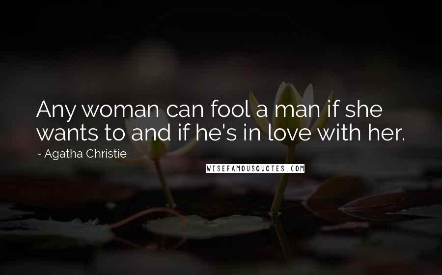 Agatha Christie Quotes: Any woman can fool a man if she wants to and if he's in love with her.