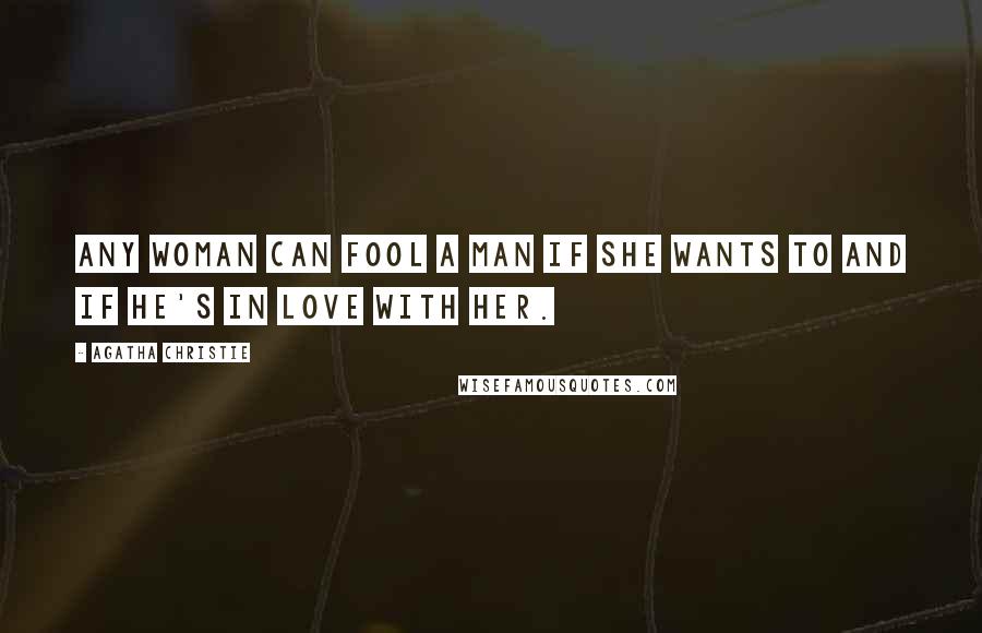Agatha Christie Quotes: Any woman can fool a man if she wants to and if he's in love with her.