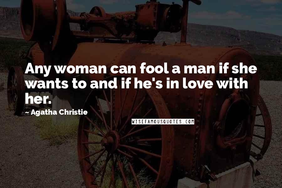 Agatha Christie Quotes: Any woman can fool a man if she wants to and if he's in love with her.